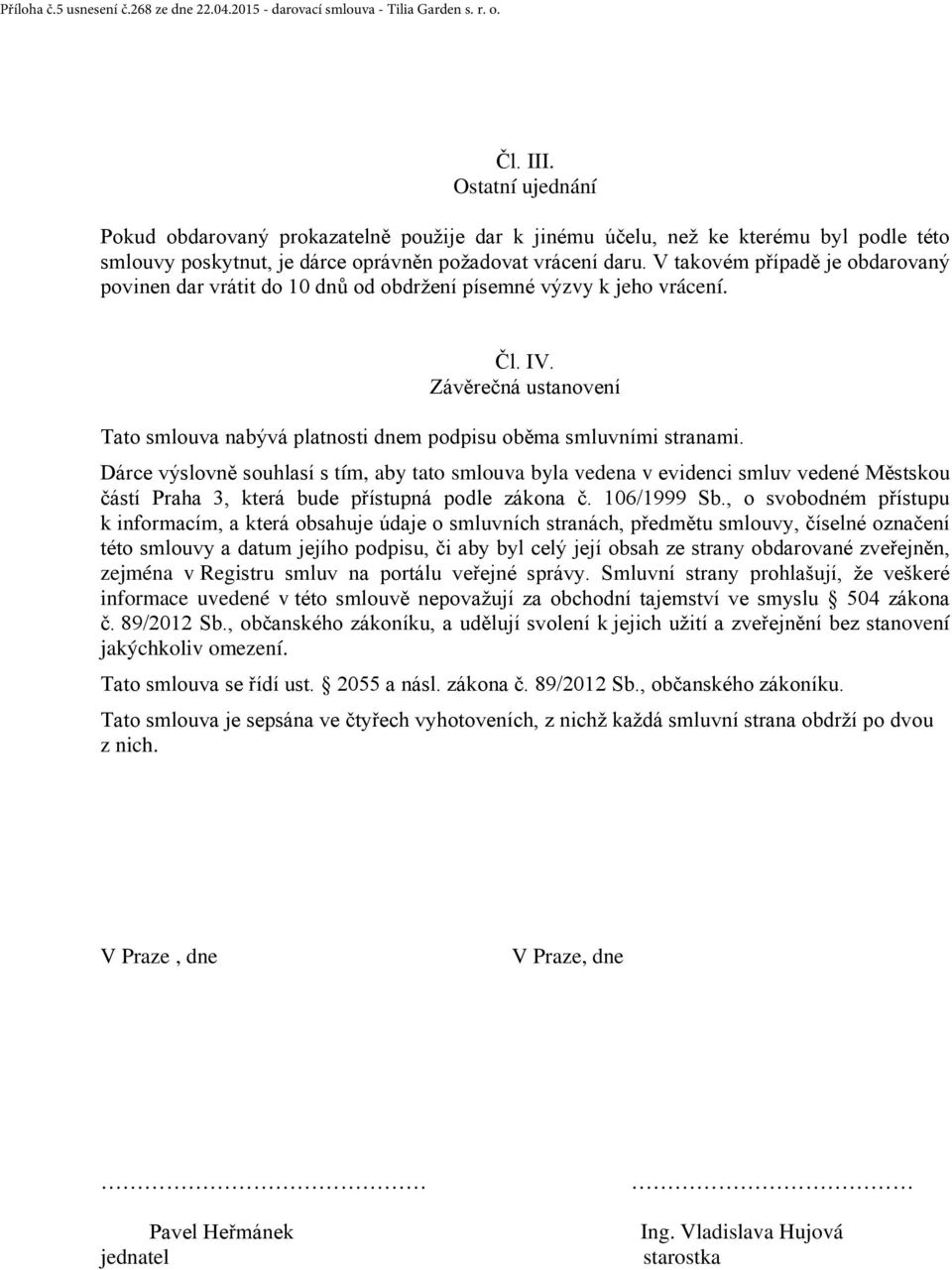 V takovém případě je obdarovaný povinen dar vrátit do 10 dnů od obdržení písemné výzvy k jeho vrácení. Čl. IV. Závěrečná ustanovení Tato smlouva nabývá platnosti dnem podpisu oběma smluvními stranami.