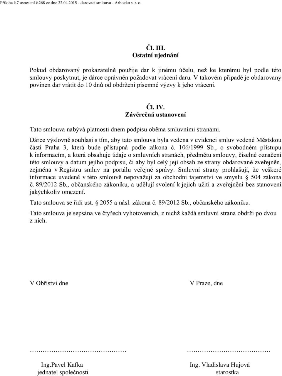 V takovém případě je obdarovaný povinen dar vrátit do 10 dnů od obdržení písemné výzvy k jeho vrácení. Čl. IV. Závěrečná ustanovení Tato smlouva nabývá platnosti dnem podpisu oběma smluvními stranami.