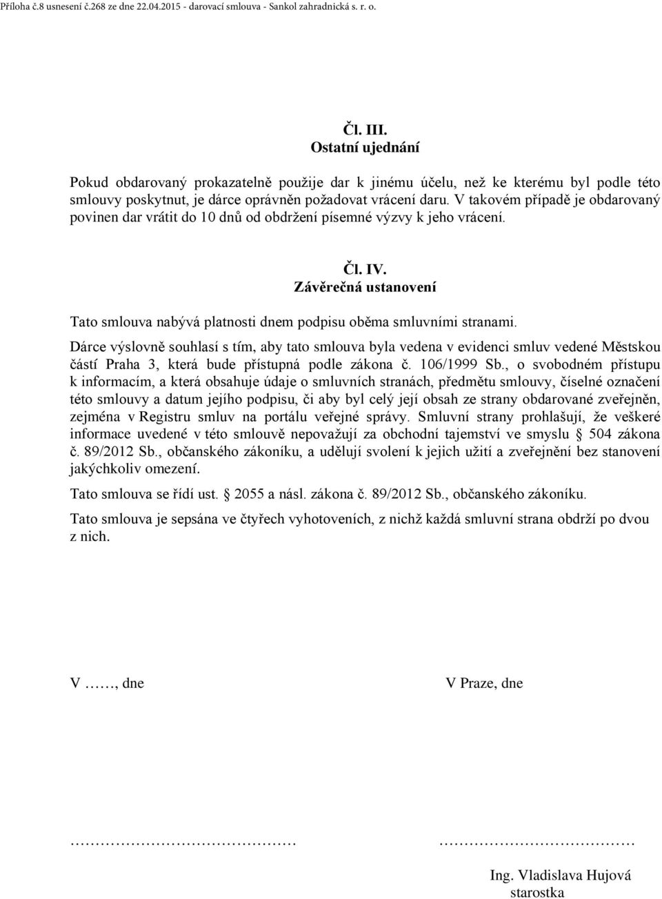 V takovém případě je obdarovaný povinen dar vrátit do 10 dnů od obdržení písemné výzvy k jeho vrácení. Čl. IV. Závěrečná ustanovení Tato smlouva nabývá platnosti dnem podpisu oběma smluvními stranami.