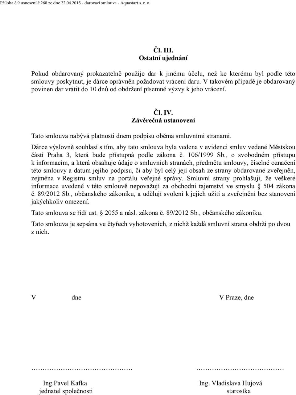 V takovém případě je obdarovaný povinen dar vrátit do 10 dnů od obdržení písemné výzvy k jeho vrácení. Čl. IV. Závěrečná ustanovení Tato smlouva nabývá platnosti dnem podpisu oběma smluvními stranami.