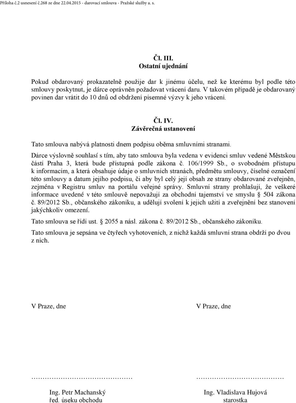 V takovém případě je obdarovaný povinen dar vrátit do 10 dnů od obdržení písemné výzvy k jeho vrácení. Čl. IV. Závěrečná ustanovení Tato smlouva nabývá platnosti dnem podpisu oběma smluvními stranami.