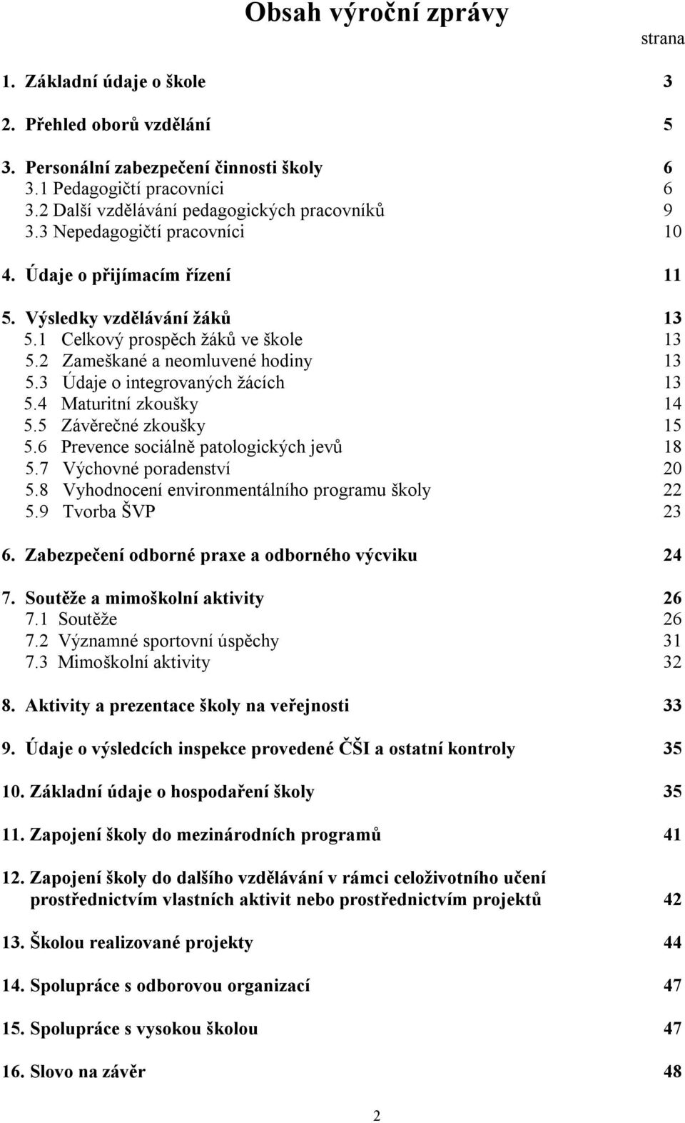 2 Zameškané a neomluvené hodiny 13 5.3 Údaje o integrovaných žácích 13 5.4 Maturitní zkoušky 14 5.5 Závěrečné zkoušky 15 5.6 Prevence sociálně patologických jevů 18 5.7 Výchovné poradenství 20 5.