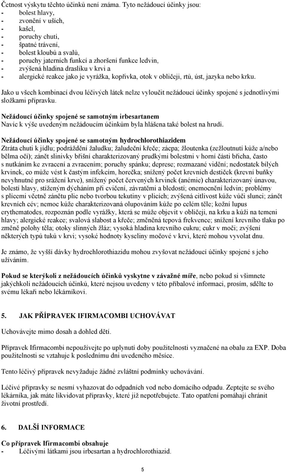 hladina draslíku v krvi a - alergické reakce jako je vyrážka, kopřivka, otok v obličeji, rtů, úst, jazyka nebo krku.