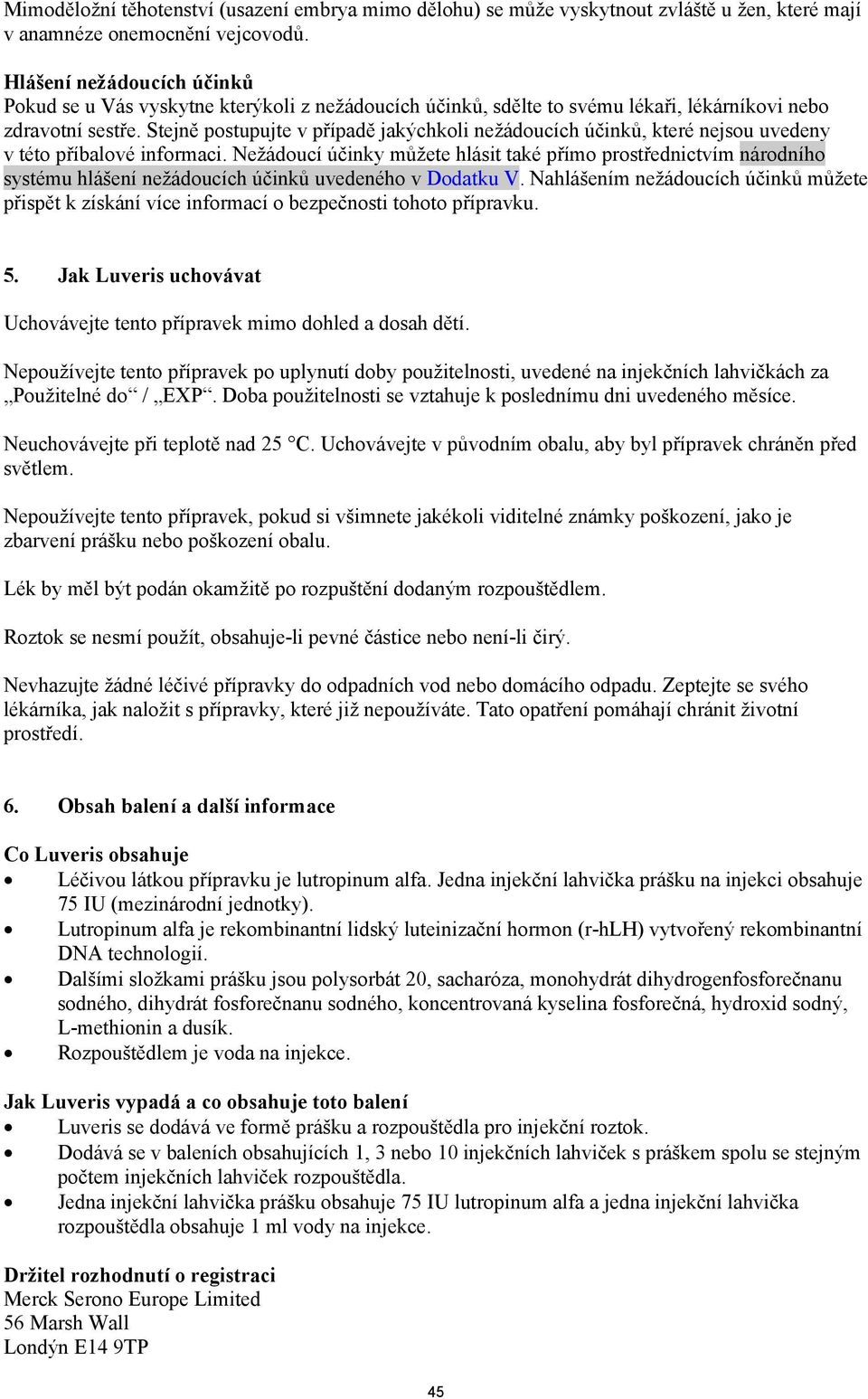 Stejně postupujte v případě jakýchkoli nežádoucích účinků, které nejsou uvedeny v této příbalové informaci.