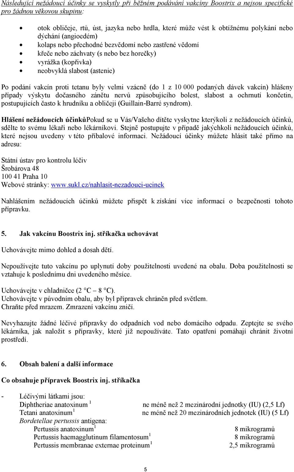 byly velmi vzácně (do 1 z 10 000 podaných dávek vakcín) hlášeny případy výskytu dočasného zánětu nervů způsobujícího bolest, slabost a ochrnutí končetin, postupujících často k hrudníku a obličeji