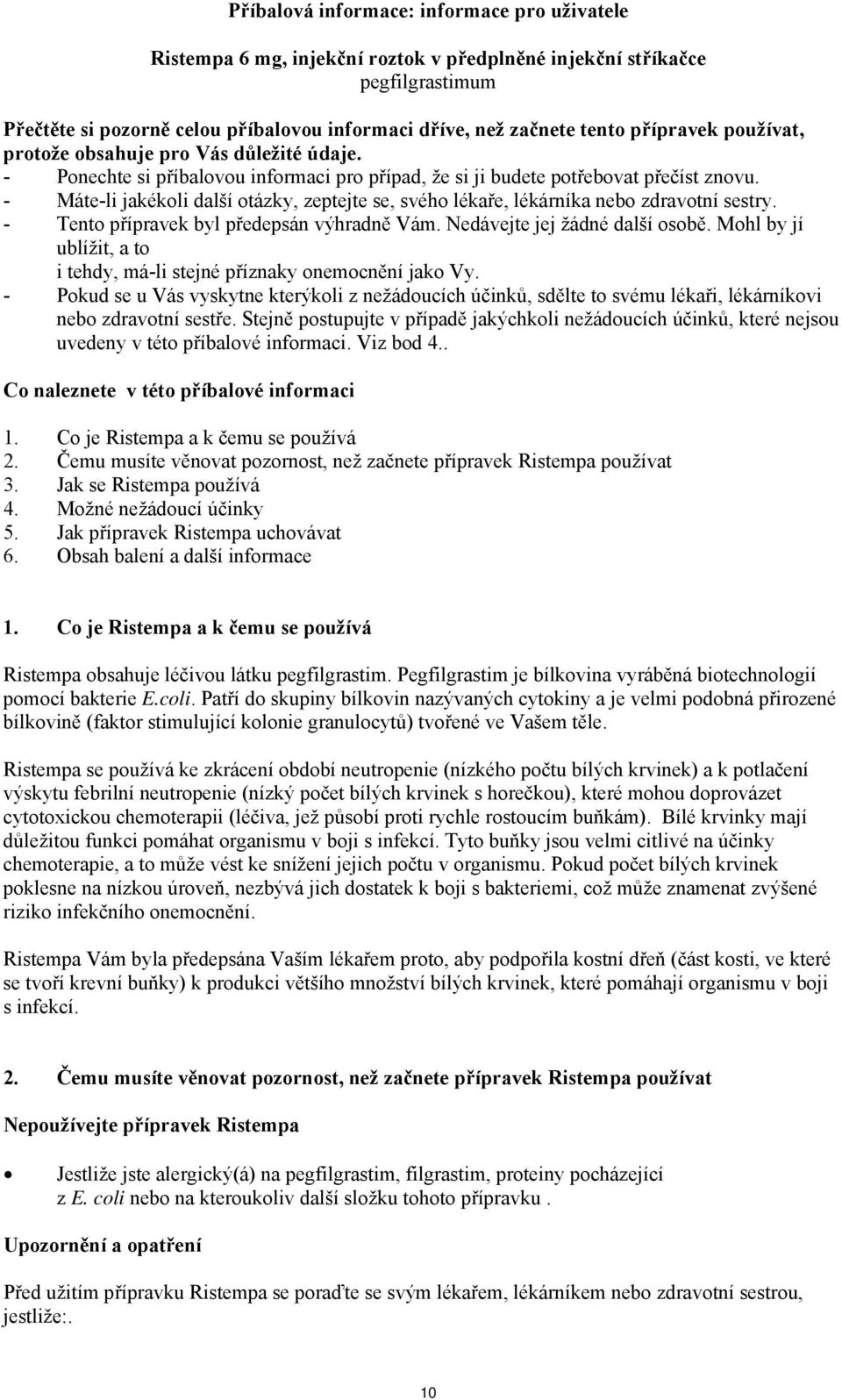 - Máte-li jakékoli další otázky, zeptejte se, svého lékaře, lékárníka nebo zdravotní sestry. - Tento přípravek byl předepsán výhradně Vám. Nedávejte jej žádné další osobě.