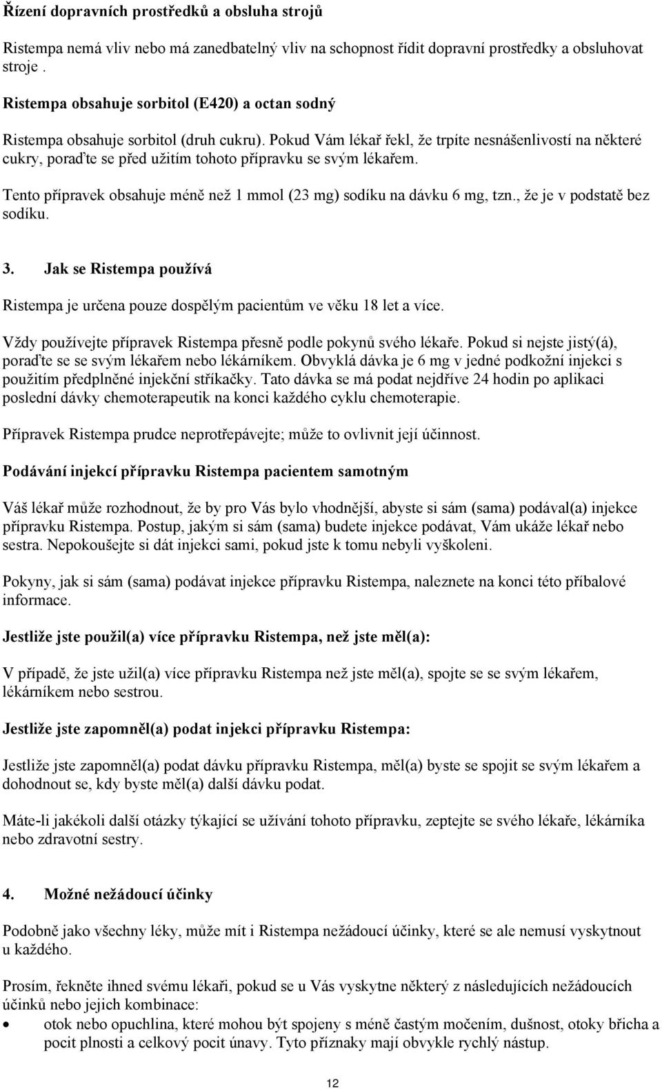 Pokud Vám lékař řekl, že trpíte nesnášenlivostí na některé cukry, poraďte se před užitím tohoto přípravku se svým lékařem. Tento přípravek obsahuje méně než 1 mmol (23 mg) sodíku na dávku 6 mg, tzn.