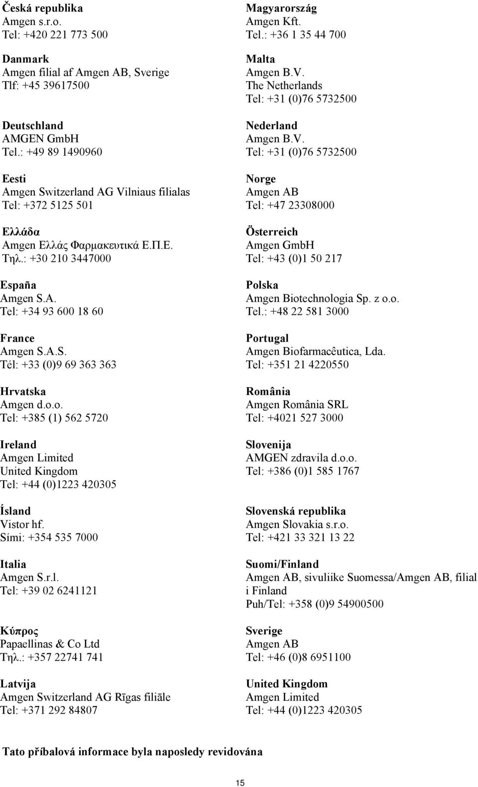 o.o. Tel: +385 (1) 562 5720 Ireland Amgen Limited United Kingdom Tel: +44 (0)1223 420305 Ísland Vistor hf. Sími: +354 535 7000 Italia Amgen S.r.l. Tel: +39 02 6241121 Kύπρος Papaellinas & Co Ltd Τηλ.