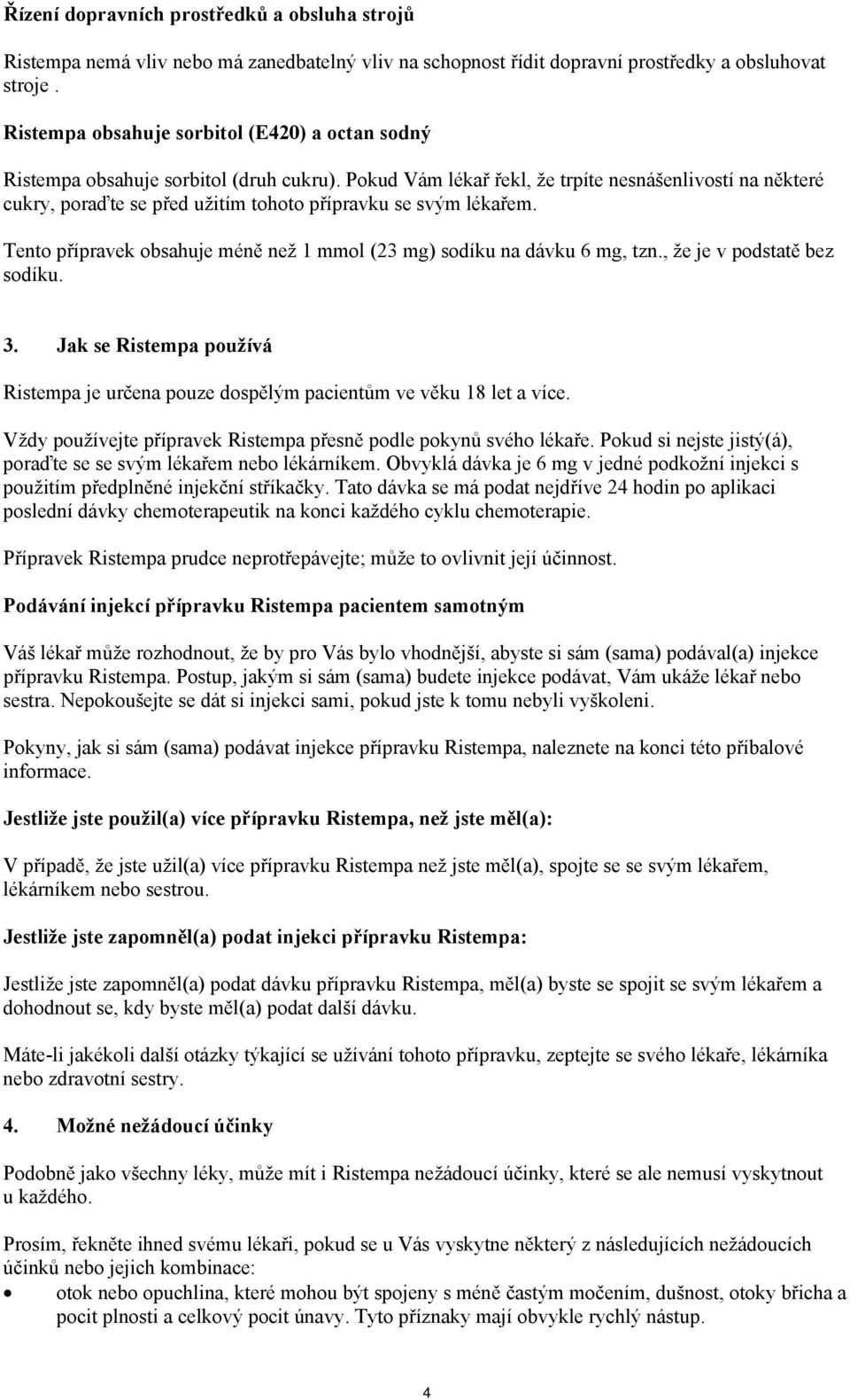 Pokud Vám lékař řekl, že trpíte nesnášenlivostí na některé cukry, poraďte se před užitím tohoto přípravku se svým lékařem. Tento přípravek obsahuje méně než 1 mmol (23 mg) sodíku na dávku 6 mg, tzn.