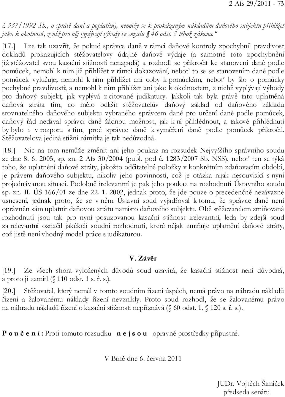 ] Lze tak uzavřít, že pokud správce daně v rámci daňové kontroly zpochybnil pravdivost dokladů prokazujících stěžovatelovy údajné daňové výdaje (a samotné toto zpochybnění již stěžovatel svou kasační