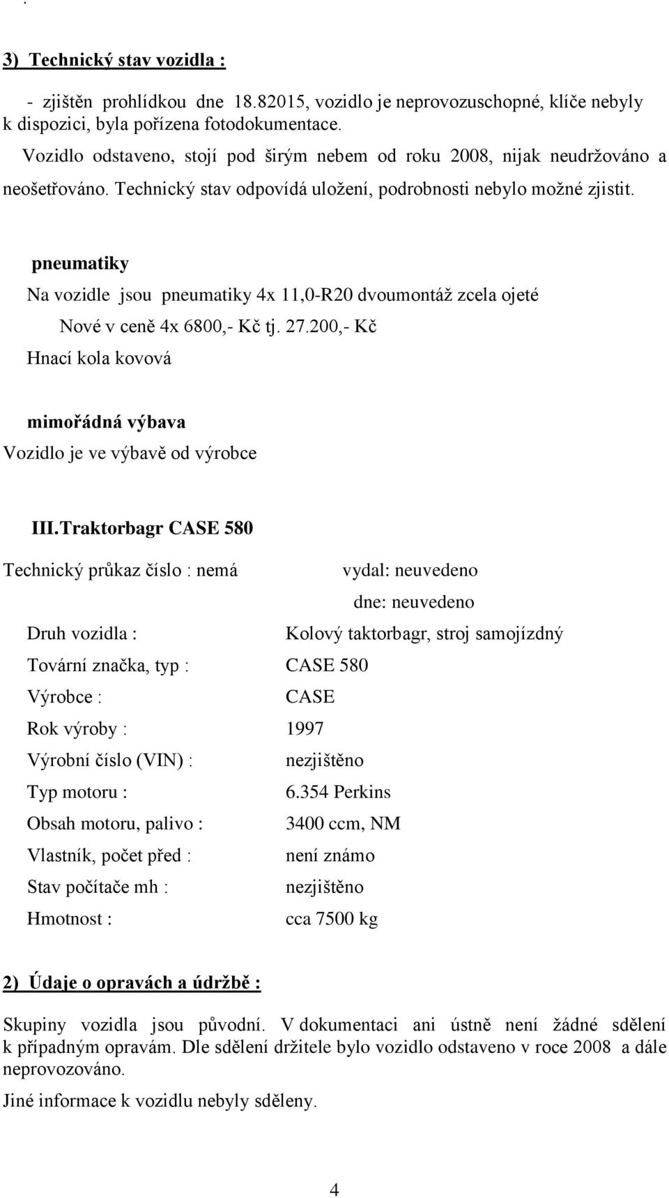 pneumatiky Na vozidle jsou pneumatiky 4x 11,0-R20 dvoumontáž zcela ojeté Nové v ceně 4x 680 tj. 27.20 Hnací kola kovová mimořádná výbava Vozidlo je ve výbavě od výrobce III.