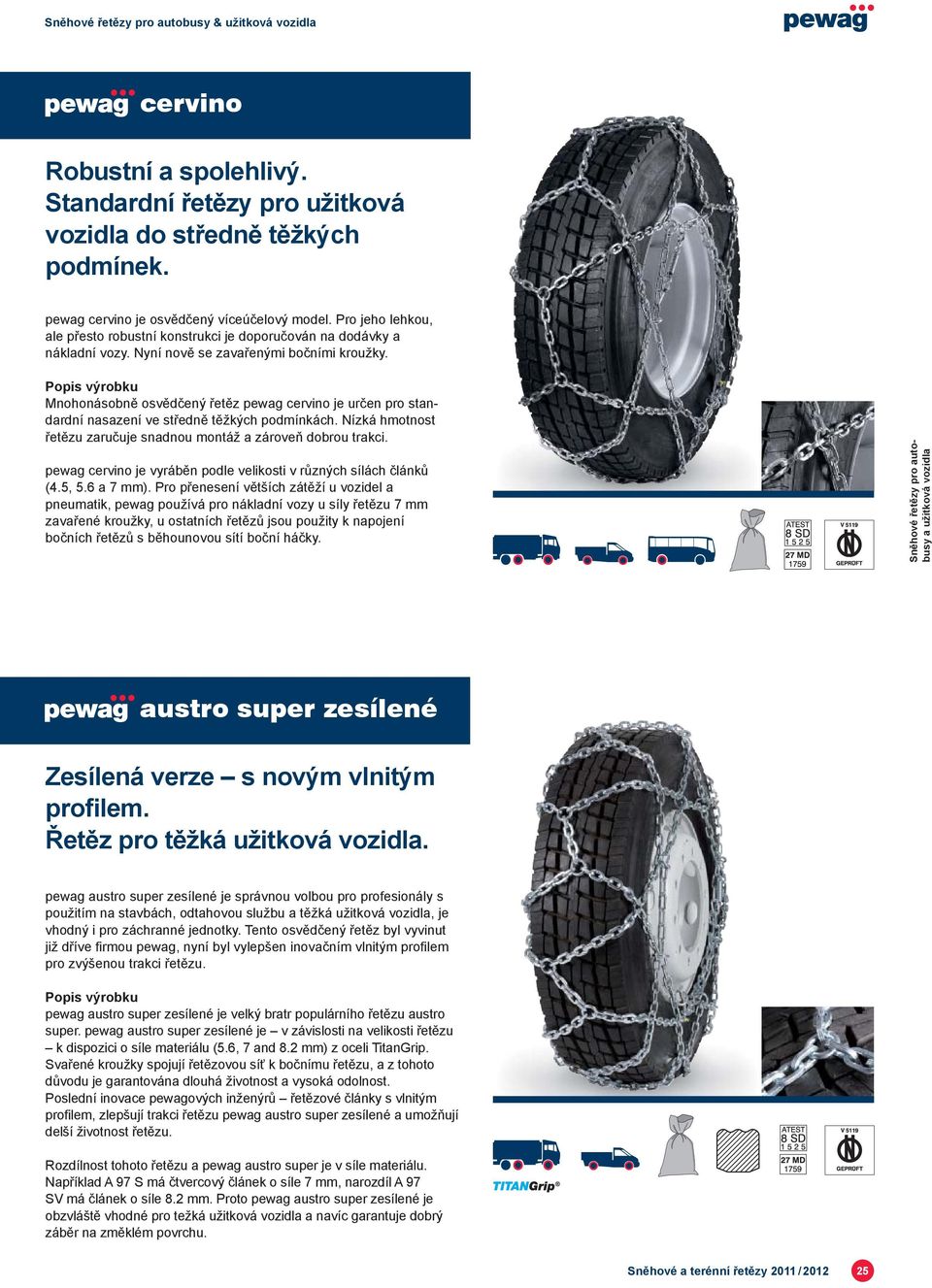 Mnohonásobně osvědčený řetěz cervino je určen pro standardní nasazení ve středně těžkých podmínkách. Nízká hmotnost řetězu zaručuje snadnou montáž a zároveň dobrou trakci.