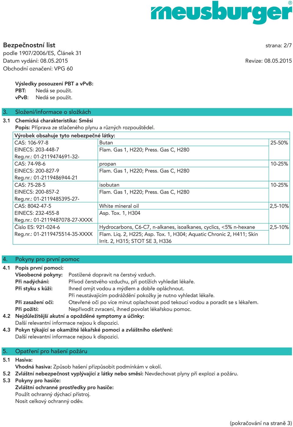 Gas 1, H220; Press. Gas C, H280 Reg.nr.: 01-2119474691-32- CAS: 74-98-6 propan 10-25% EINECS: 200-827-9 Flam. Gas 1, H220; Press. Gas C, H280 Reg.nr.: 01-2119486944-21 CAS: 75-28-5 isobutan 10-25% EINECS: 200-857-2 Flam.