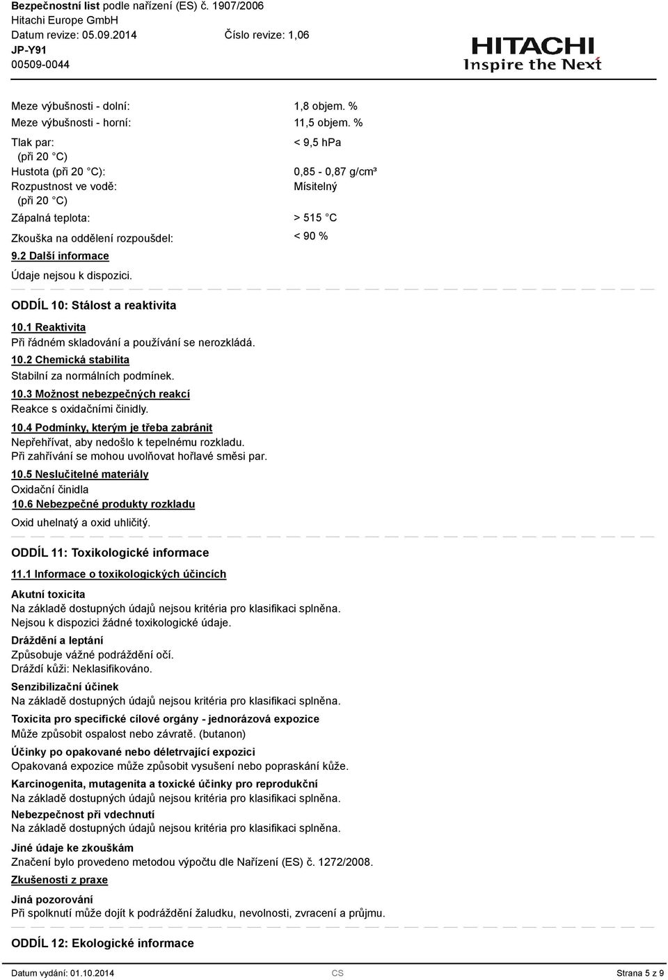 1 Reaktivita Při řádném skladování a používání se nerozkládá. 10.2 Chemická stabilita Stabilní za normálních podmínek. 10. Možnost nebezpečných reakcí Reakce s oxidačními činidly. 10.4 Podmínky, kterým je třeba zabránit Nepřehřívat, aby nedošlo k tepelnému rozkladu.