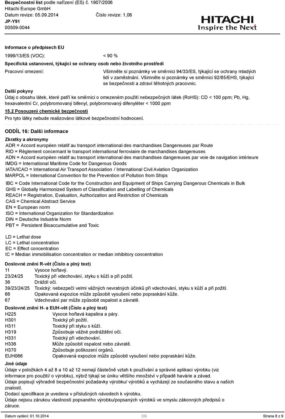 Další pokyny Údaj o obsahu látek, které patří ke směrnici o omezeném použití nebezpečných látek (RoHS): CD < 100 ppm; Pb, Hg, hexavalentní Cr, polybromovaný bifenyl, polybromovaný difenyléter < 1000