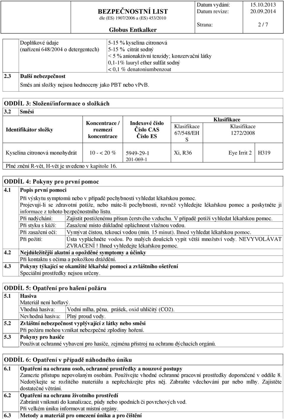 2 Směsi Identifikátor složky Koncentrace / rozmezí koncentrace Indexové číslo Číslo CAS Číslo ES 67/548/EH S 1272/2008 10 - < 20 % 5949-29-1 201-069-1 Plné znění R-vět, H-vět je uvedeno v kapitole 16.