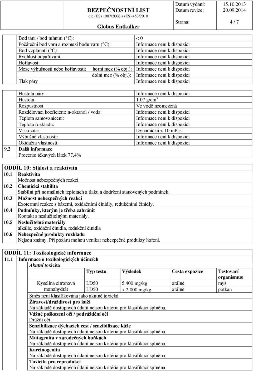 07 g/cm 3 Rozpustnost Ve vodě neomezená Rozdělovací koeficient: n-oktanol / voda: Teplota samovznícení: Teplota rozkladu: Viskozita: Dynamická < 10 mpas Výbušné vlastnosti: Oxidační vlastnosti: 9.