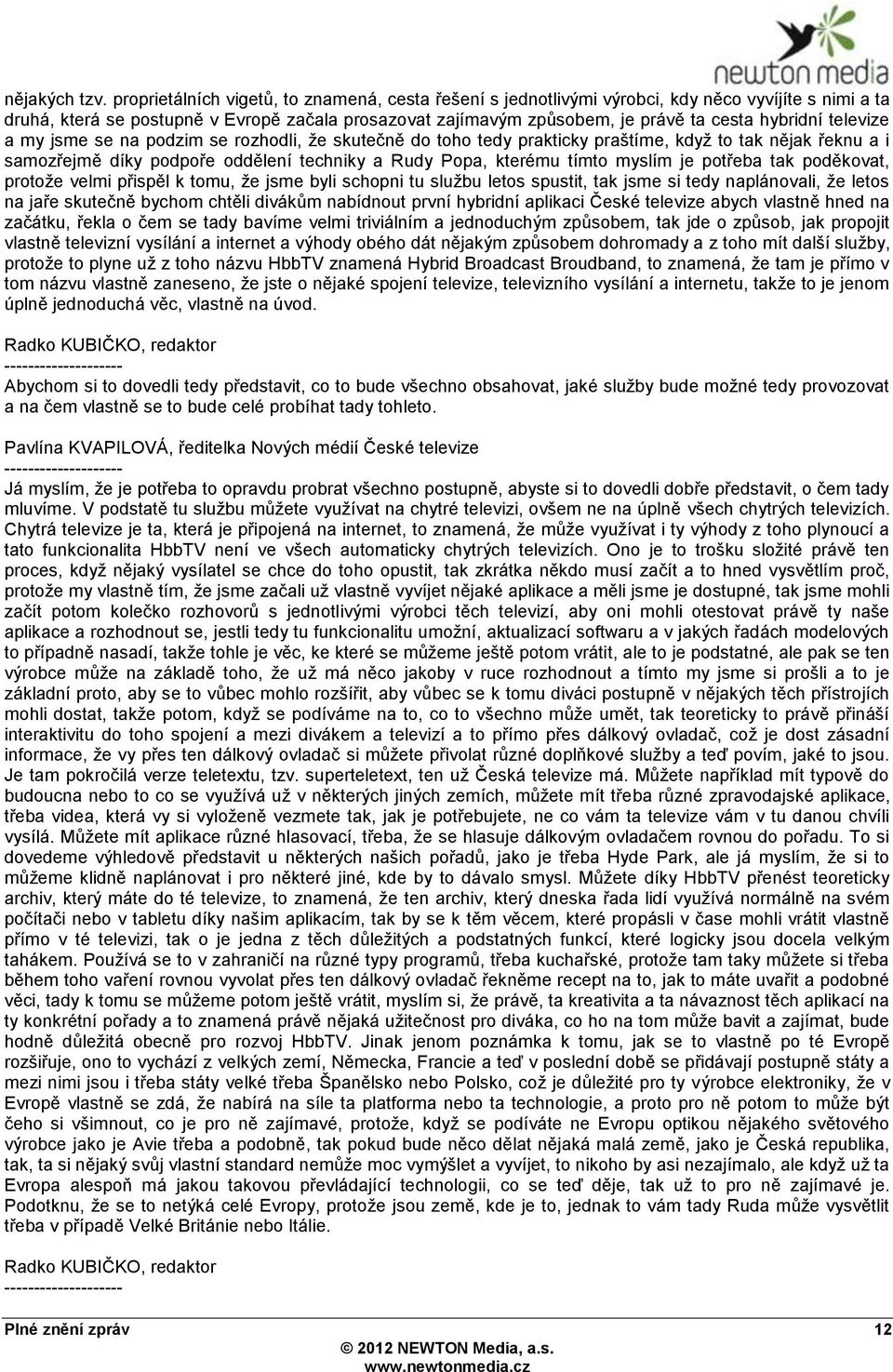 hybridní televize a my jsme se na podzim se rozhodli, ţe skutečně do toho tedy prakticky praštíme, kdyţ to tak nějak řeknu a i samozřejmě díky podpoře oddělení techniky a Rudy Popa, kterému tímto