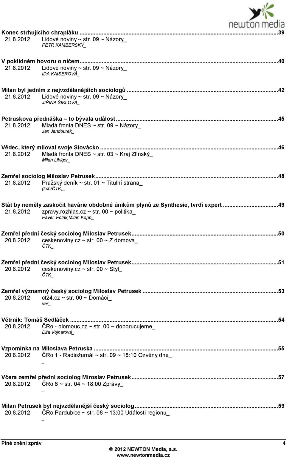 09 ~ Názory Jan Jandourek Vědec, který miloval svoje Slovácko... 46 21.8.2012 Mladá fronta DNES ~ str. 03 ~ Kraj Zlínský Milan Libiger Zemřel sociolog Miloslav Petrusek... 48 21.8.2012 Praţský deník ~ str.