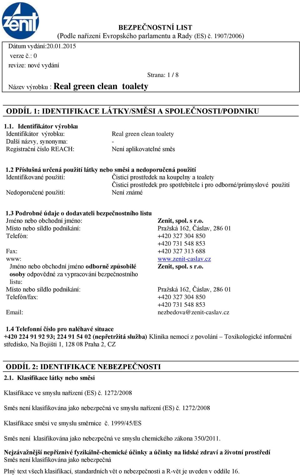 použití Nedoporučené použití: Není známé 1.3 Podrobné údaje o dodavateli bezpečnostního listu Jméno nebo obchodní jméno: Zenit, spol. s r.o. Místo nebo síldlo podnikání: Pražská 162, Čáslav, 286 01 Telefón: +420 327 304 850 +420 731 548 853 Fax: +420 327 313 688 www: www.