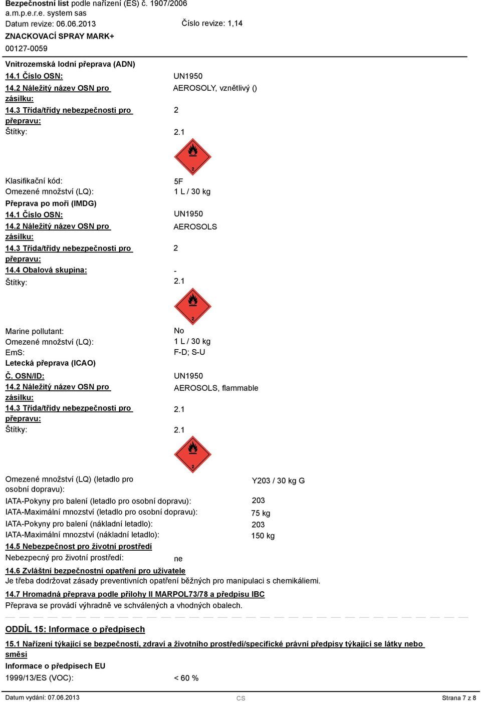 4 Obalová skupina: Štítky: 5F 1 L / 30 kg UN1950 AEROSOLS 2-2.1 Marine pollutant: Omezené množství (LQ): EmS: Letecká přeprava (ICAO) Č. OSN/ID: 14.2 Náležitý název OSN pro zásilku: 14.