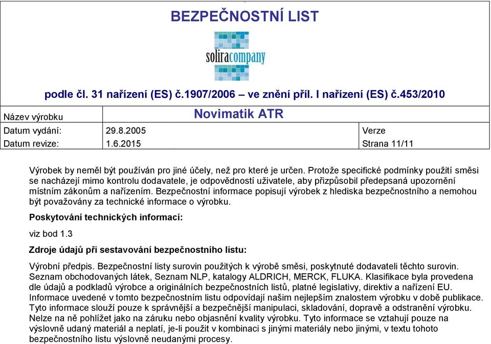 Bezpečnostní informace popisují výrobek z hlediska bezpečnostního a nemohou být považovány za technické informace o výrobku. Poskytování technických informací: viz bod 1.