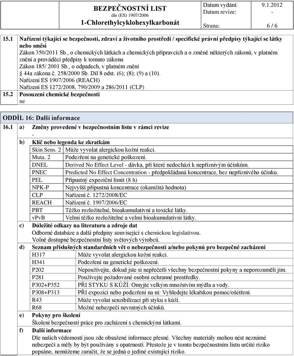 258/2000 Sb. Díl 8 odst. (6); (8); (9) a (10). Nařízení ES 1907/2006 (REACH) Nařízení ES 1272/2008, 790/2009 a 286/2011 (CLP) 15.2 Posouzení chemické bezpečnosti ne ODDÍL 16: Další informace 16.