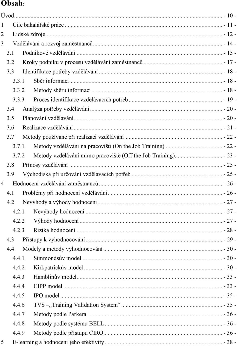 .. - 19-3.4 Analýza potřeby vzdělávání... - 20-3.5 Plánování vzdělávání... - 20-3.6 Realizace vzdělávání... - 21-3.7 Metody používané při realizaci vzdělávání... - 22-3.7.1 Metody vzdělávání na pracovišti (On the Job Training).