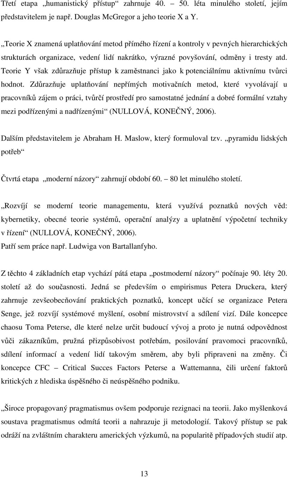 Teorie Y však zdůrazňuje přístup k zaměstnanci jako k potenciálnímu aktivnímu tvůrci hodnot.