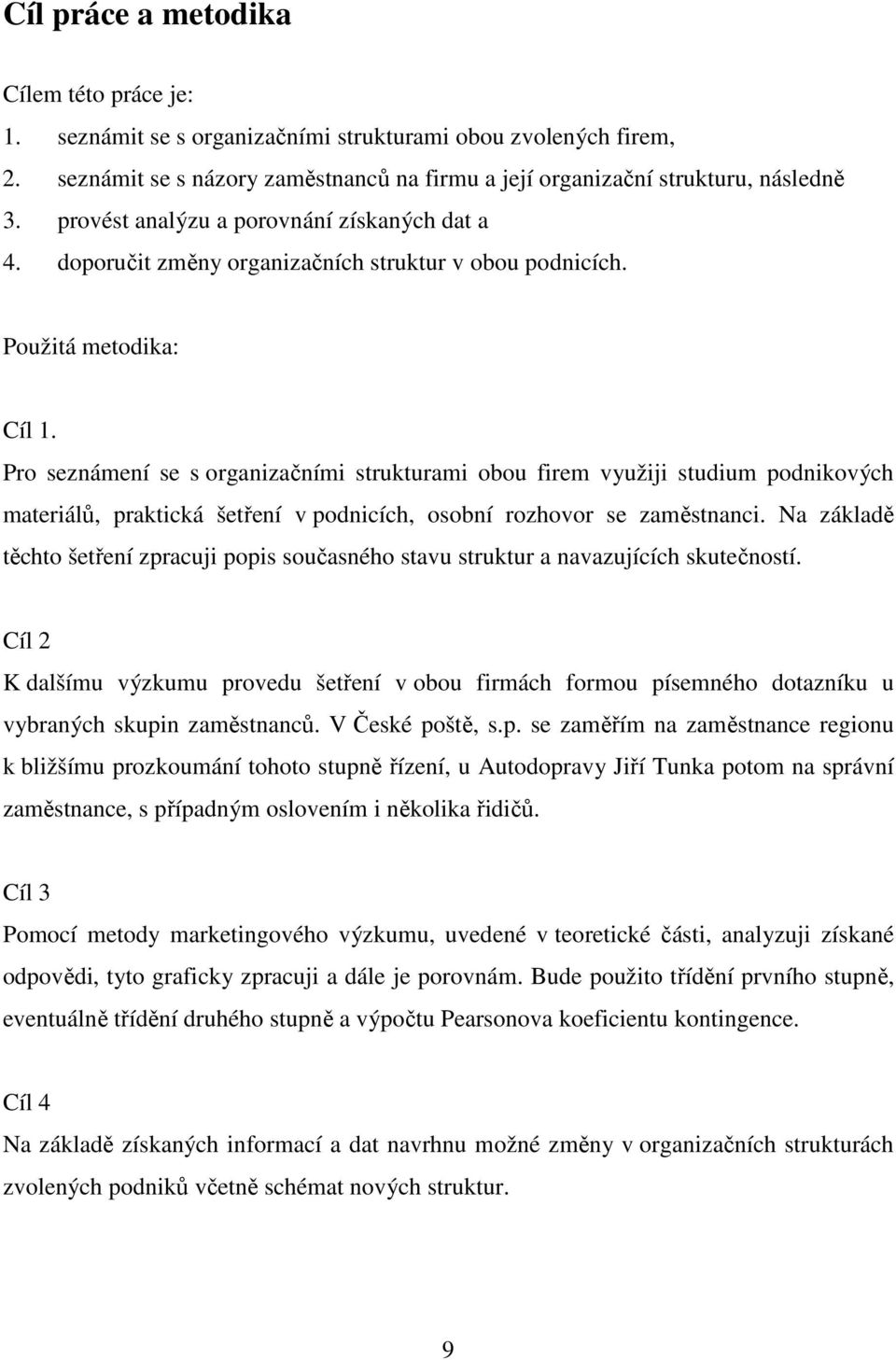 Pro seznámení se s organizačními strukturami obou firem využiji studium podnikových materiálů, praktická šetření v podnicích, osobní rozhovor se zaměstnanci.