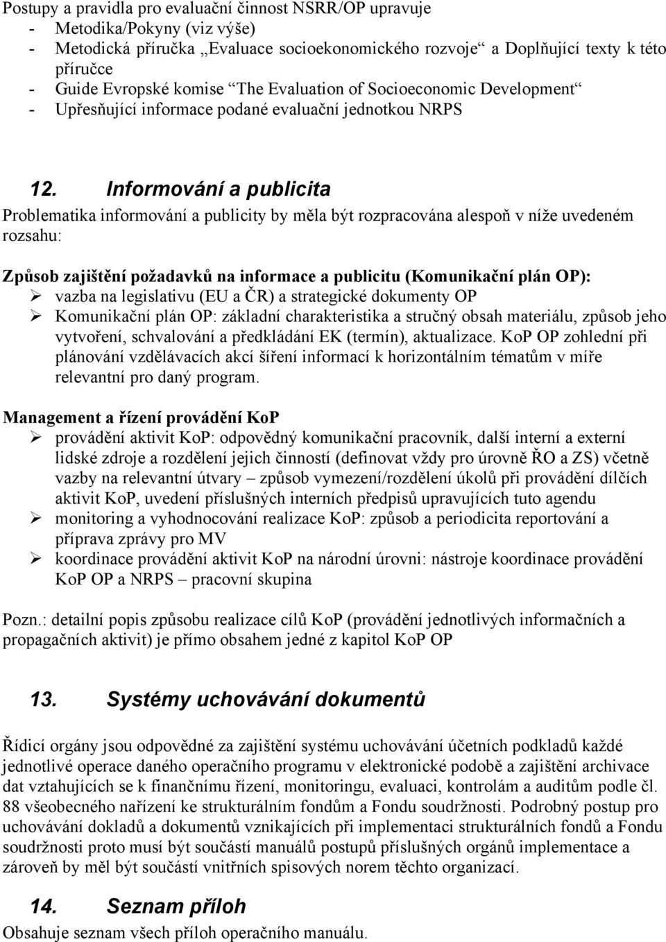 Informování a publicita Problematika informování a publicity by měla být rozpracována alespoň v níže uvedeném rozsahu: Způsob zajištění požadavků na informace a publicitu (Komunikační plán OP): vazba