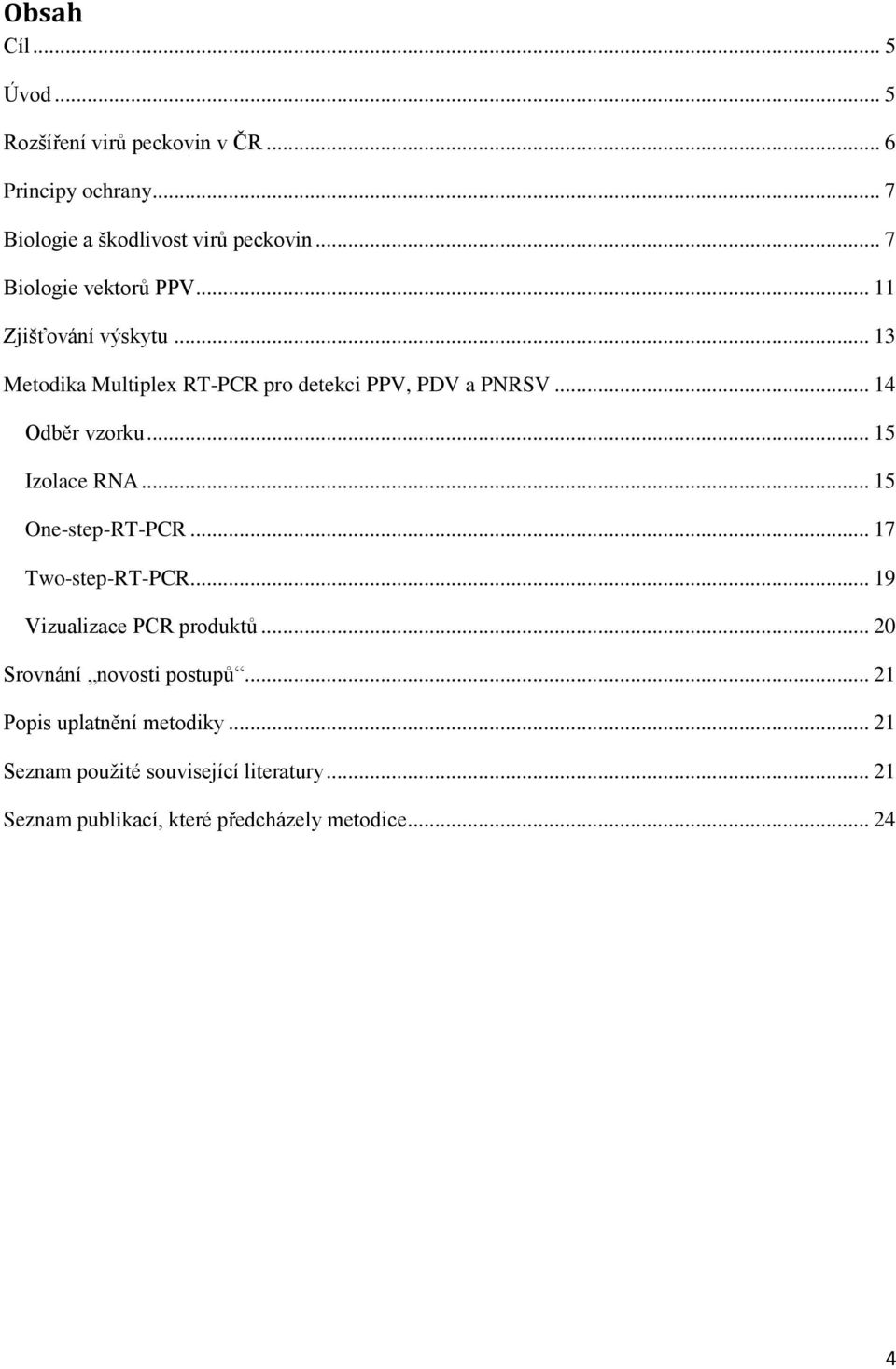 .. 14 Odběr vzorku... 15 Izolace RNA... 15 One-step-RT-PCR... 17 Two-step-RT-PCR... 19 Vizualizace PCR produktů.