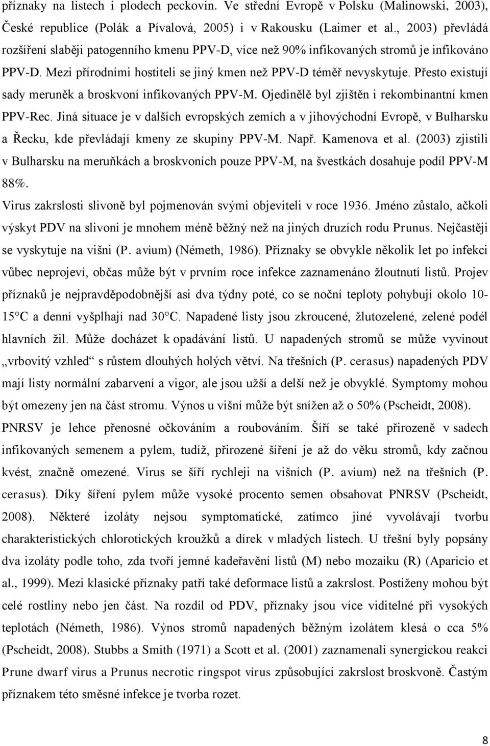 Přesto existují sady meruněk a broskvoní infikovaných PPV-M. Ojedinělě byl zjištěn i rekombinantní kmen PPV-Rec.