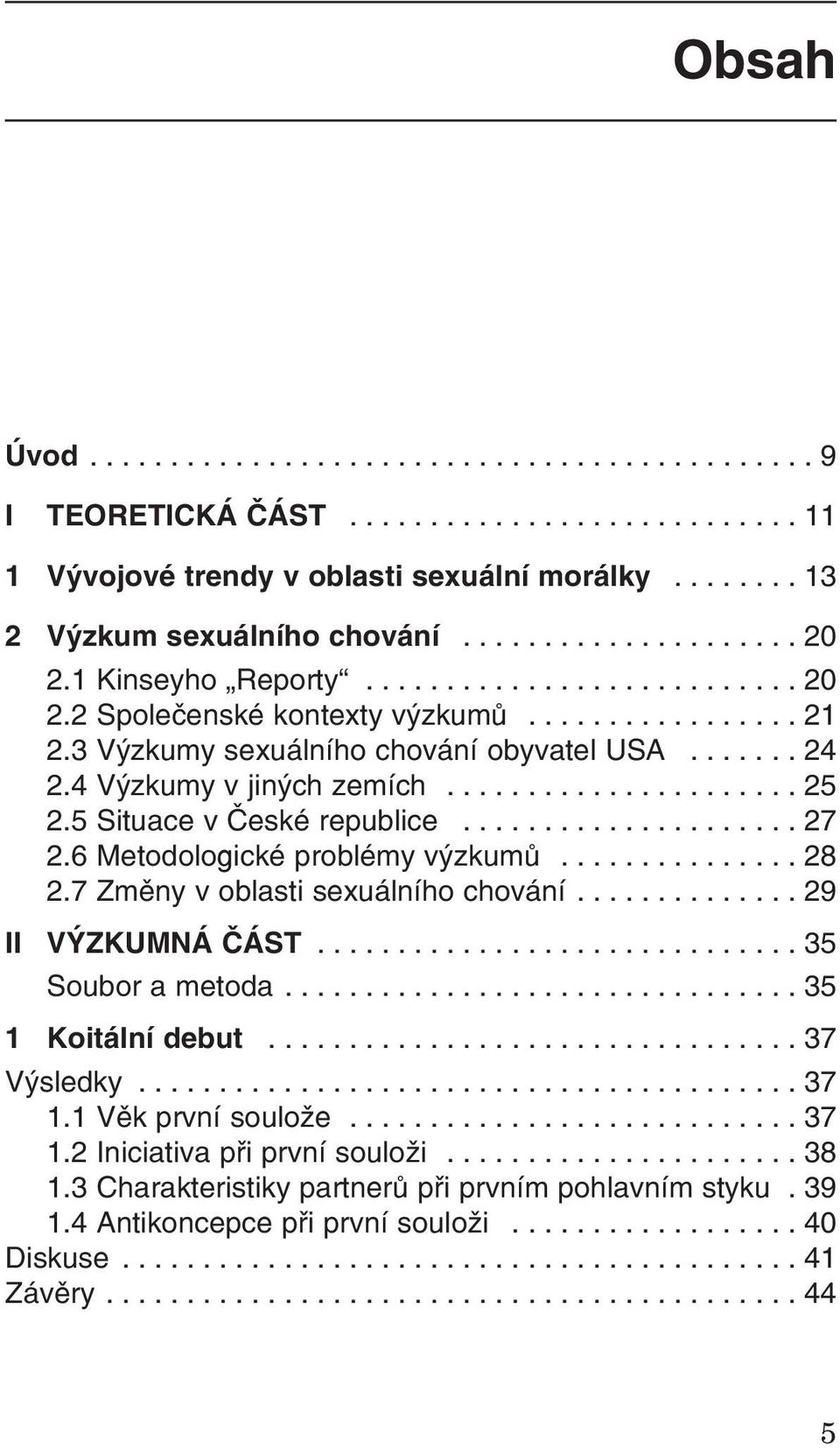 5 Situace v České republice..................... 27 2.6 Metodologické problémy výzkumů............... 28 2.7 Změny v oblasti sexuálního chování.............. 29 II VÝZKUMNÁ ČÁST.............................. 35 Soubor a metoda.