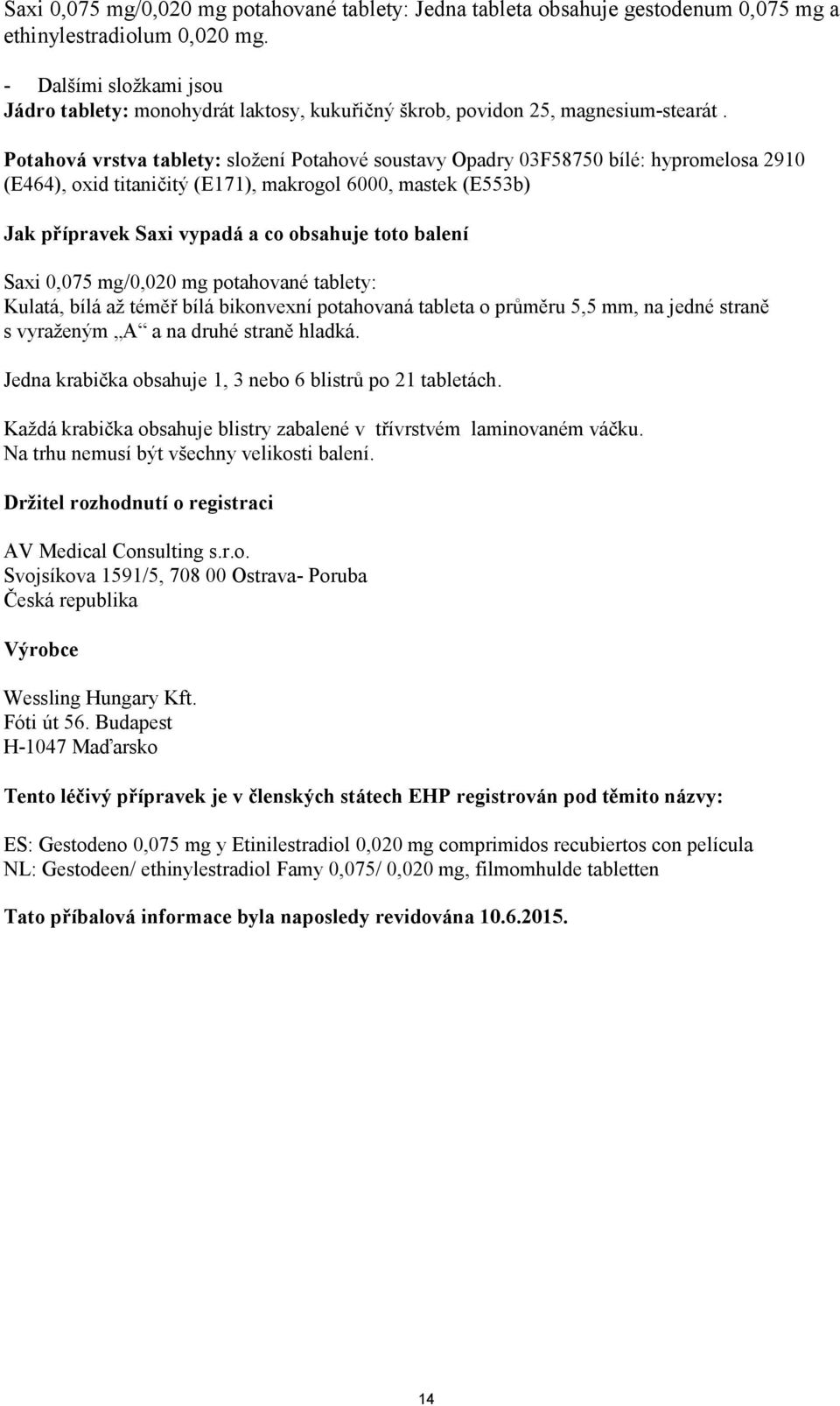 Potahová vrstva tablety: složení Potahové soustavy Opadry 03F58750 bílé: hypromelosa 2910 (E464), oxid titaničitý (E171), makrogol 6000, mastek (E553b) Jak přípravek Saxi vypadá a co obsahuje toto