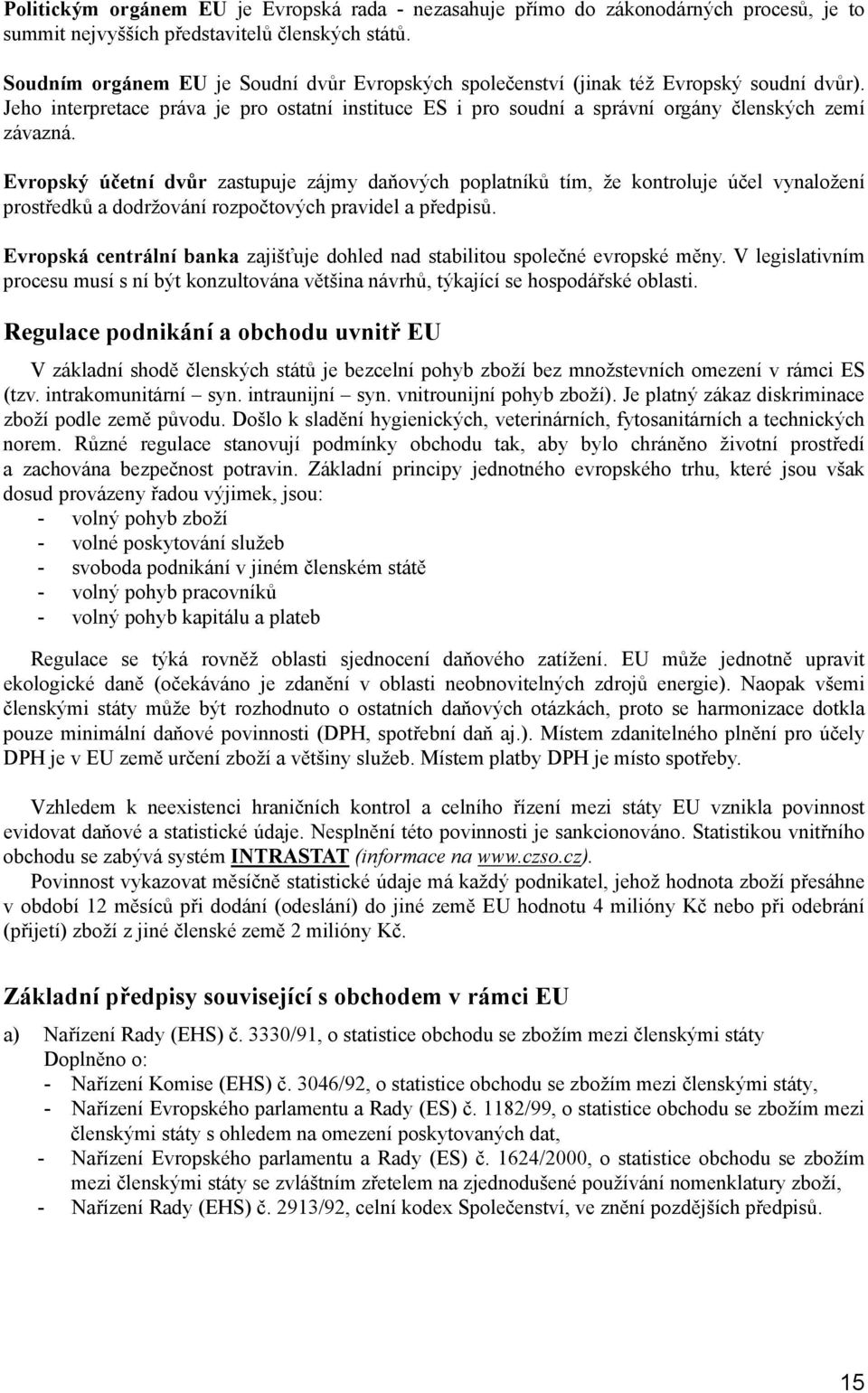 Evropský účetní dvůr zastupuje zájmy daňových poplatníků tím, že kontroluje účel vynaložení prostředků a dodržování rozpočtových pravidel a předpisů.