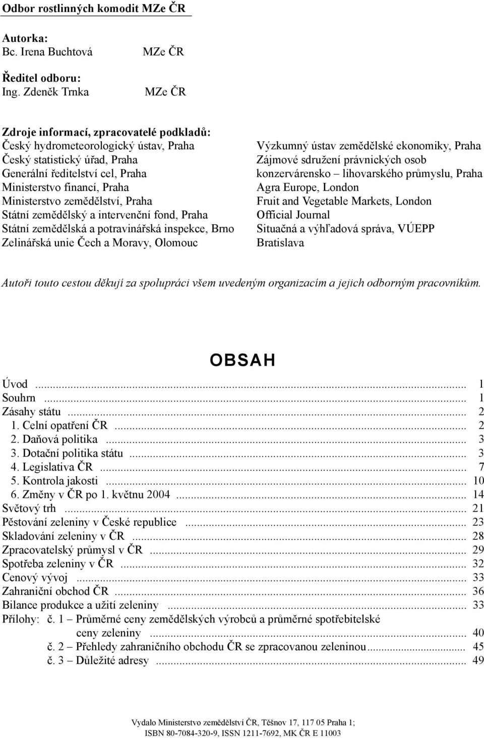 Ministerstvo zemědělství, Praha Státní zemědělský a intervenční fond, Praha Státní zemědělská a potravinářská inspekce, Brno Zelinářská unie Čech a Moravy, Olomouc Výzkumný ústav zemědělské