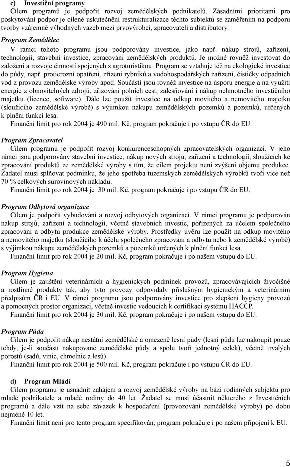 distributory. Program Zemědělec V rámci tohoto programu jsou podporovány investice, jako např. nákup strojů, zařízení, technologií, stavební investice, zpracování zemědělských produktů.