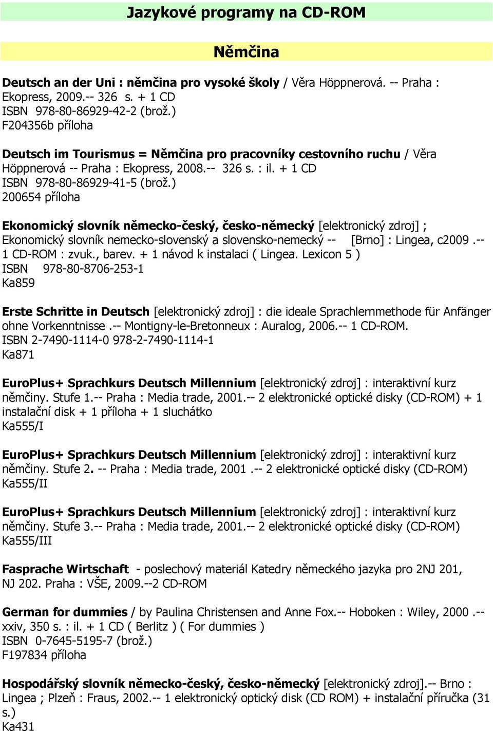 ) 200654 příloha Ekonomický slovník německo-český, česko-německý [elektronický zdroj] ; Ekonomický slovník nemecko-slovenský a slovensko-nemecký -- [Brno] : Lingea, c2009.-- 1 CD-ROM : zvuk., barev.