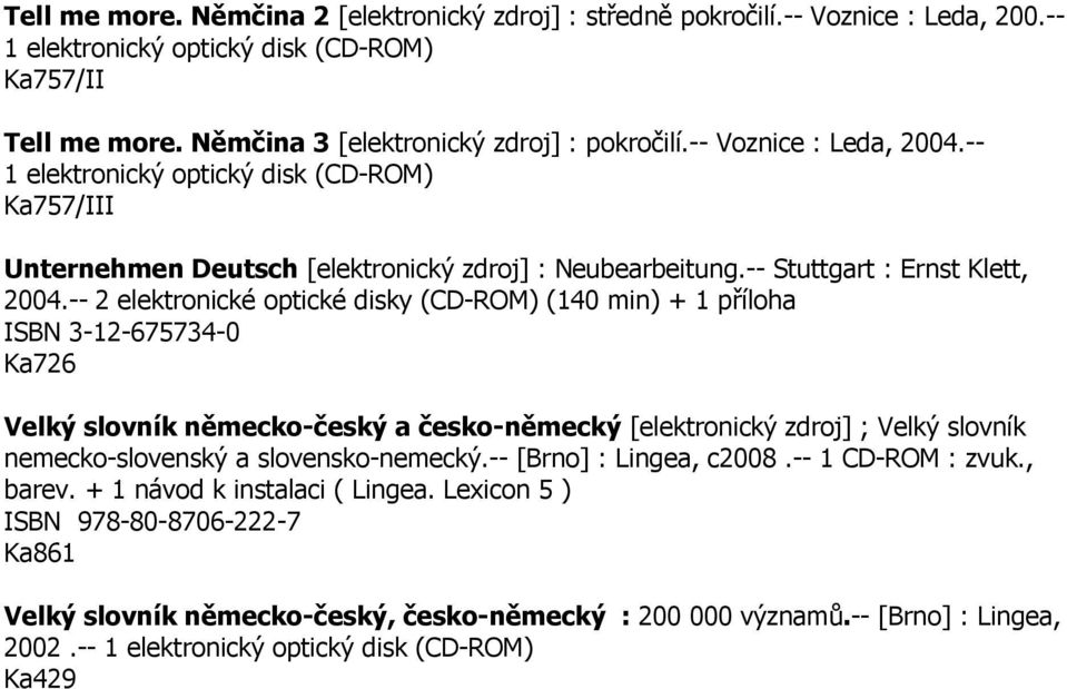 -- 2 elektronické optické disky (CD-ROM) (140 min) + 1 příloha ISBN 3-12-675734-0 Ka726 Velký slovník německo-český a česko-německý [elektronický zdroj] ; Velký slovník nemecko-slovenský a