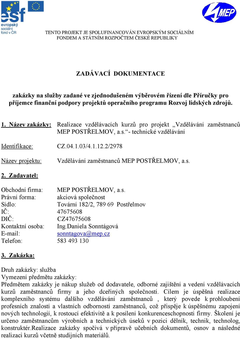 04.1.03/4.1.12.2/2978 Vzdělávání zaměstnanců MEP POSTŘELMOV, a.s. 2. Zadavatel: Obchodní firma: MEP POSTŘELMOV, a.s. Právní forma: akciová společnost Sídlo: Tovární 182/2, 789 69 Postřelmov IČ: 47675608 DIČ: CZ47675608 Kontaktní osoba: Ing.