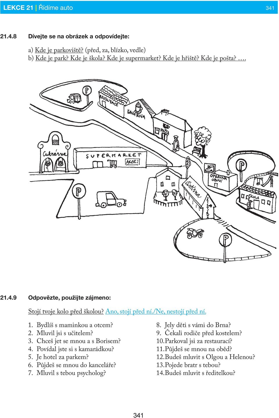 Chceš jet se mnou a s Borisem? 4. Povídal jste si s kamarádkou? 5. Je hotel za parkem? 6. Půjdeš se mnou do kanceláře? 7. Mluvil s tebou psycholog? 8. Jely děti s vámi do Brna? 9.