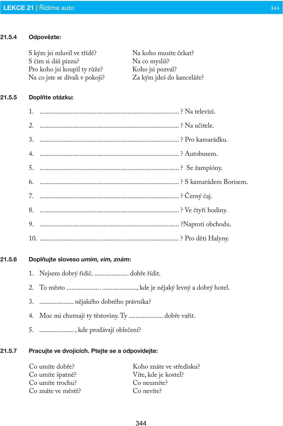 ...? Černý čaj. 8....? Ve čtyři hodiny. 9....?Naproti obchodu. 10....? Pro děti Halyny. 21.5.6 Doplňujte sloveso umím, vím, znám: 1. Nejsem dobrý řidič.... dobře řídit. 2. To město.