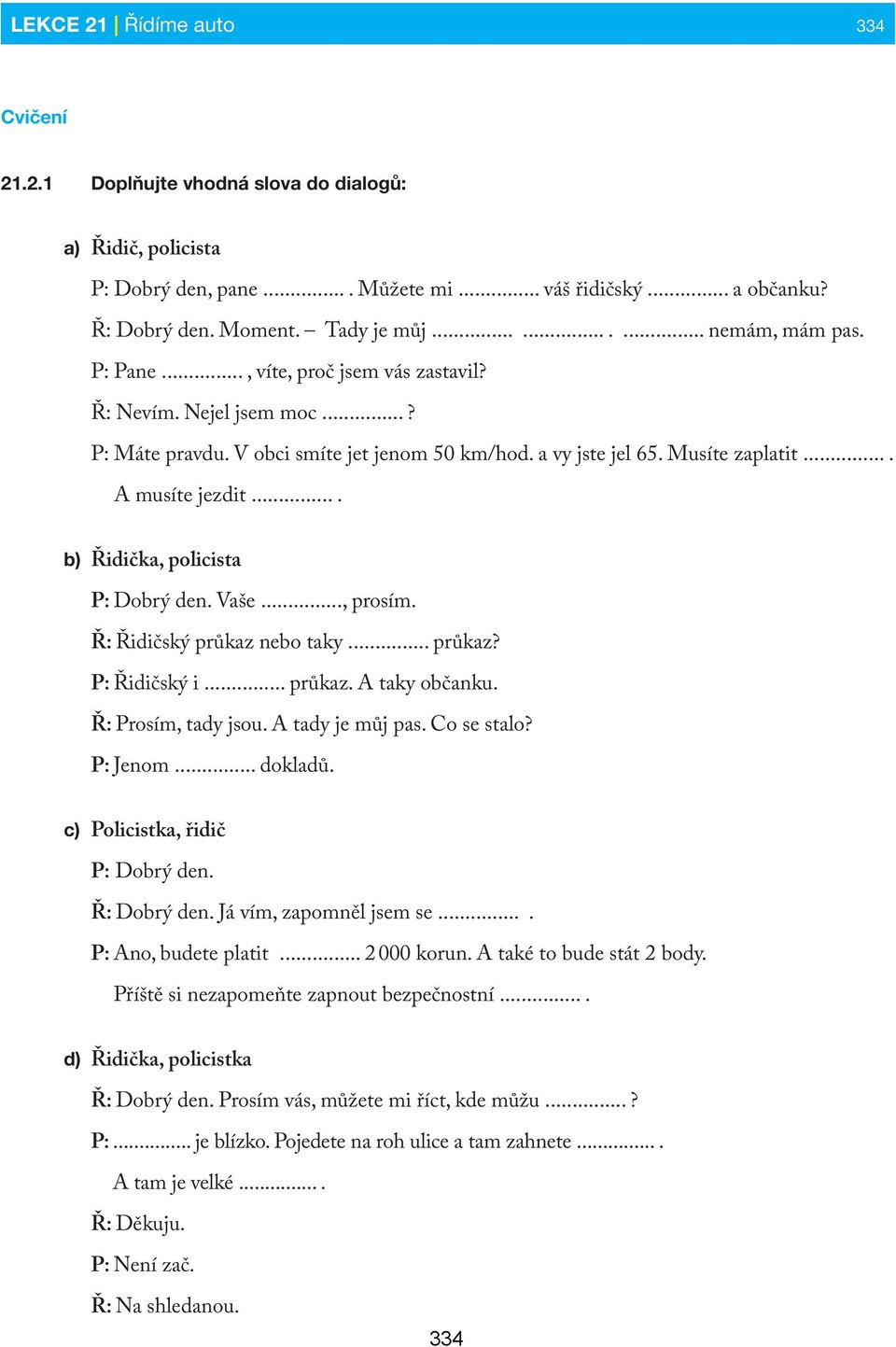 ... b) Řidička, policista P: Dobrý den. Vaše..., prosím. Ř: Řidičský průkaz nebo taky... průkaz? P: Řidičský i... průkaz. A taky občanku. Ř: Prosím, tady jsou. A tady je můj pas. Co se stalo?