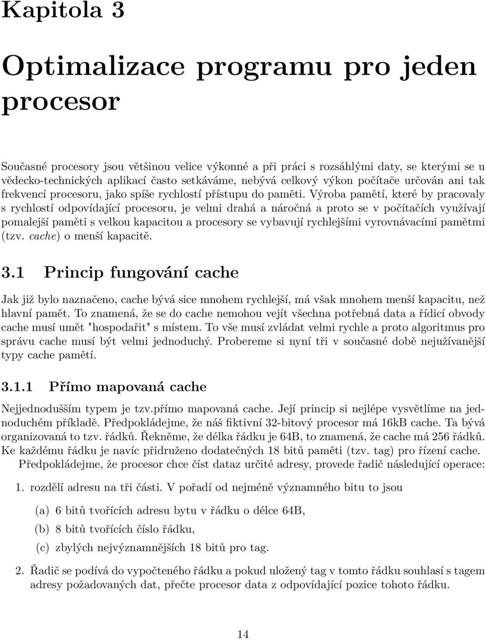 Výroba pamětí, které by pracovaly s rychlostí odpovídající procesoru, je velmi drahá a náročná a proto se v počítačích využívají pomalejší paměti s velkou kapacitou a procesory se vybavují