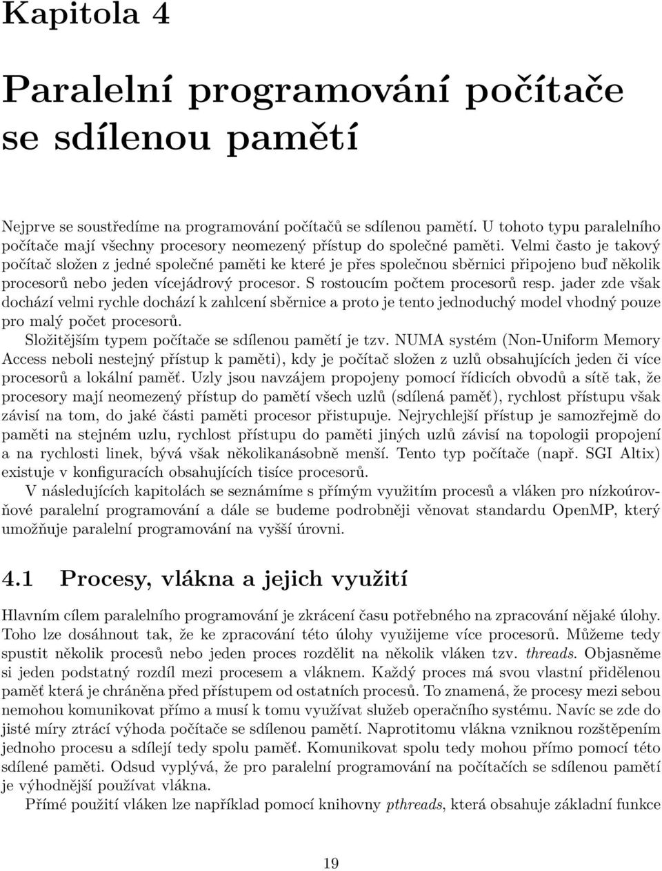 Velmi často je takový počítač složen z jedné společné paměti ke které je přes společnou sběrnici připojeno buď několik procesorů nebo jeden vícejádrový procesor. S rostoucím počtem procesorů resp.