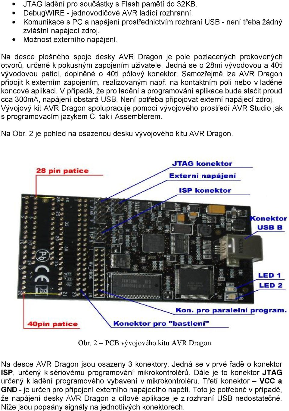 Jedná se o 28mi vývodovou a 40ti vývodovou patici, doplněné o 40ti pólový konektor. Samozřejmě lze AVR Dragon připojit k externím zapojením, realizovaným např.