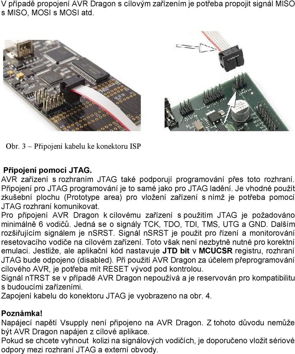 Je vhodné použít zkušební plochu (Prototype area) pro vložení zařízení s nímž je potřeba pomocí JTAG rozhraní komunikovat.