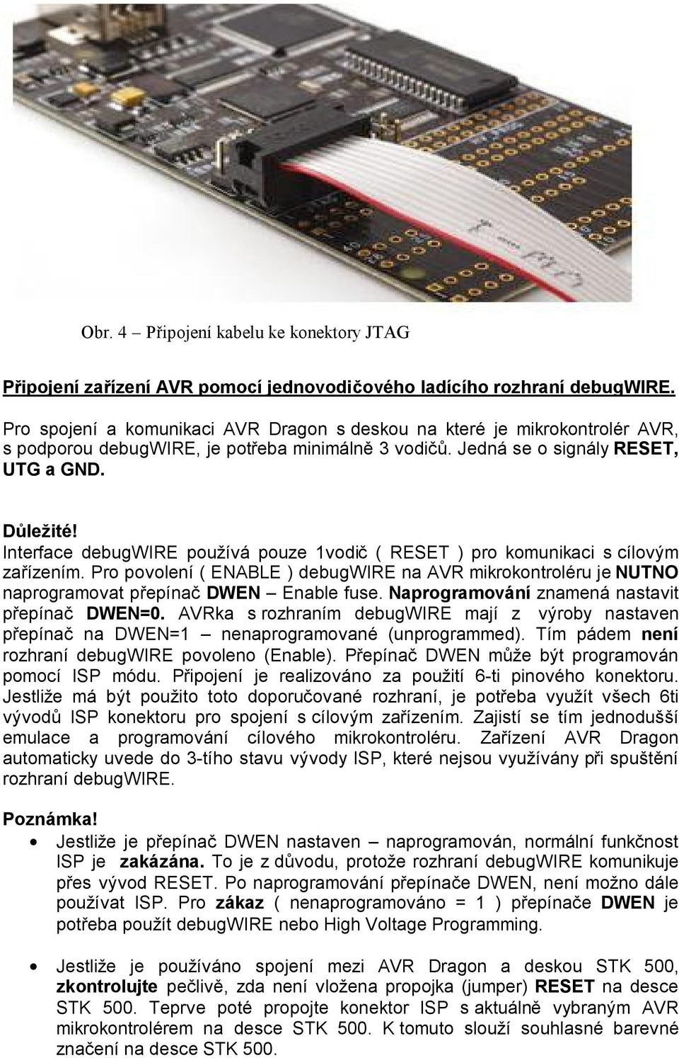 Interface debugwire používá pouze 1vodič ( RESET ) pro komunikaci s cílovým zařízením. Pro povolení ( ENABLE ) debugwire na AVR mikrokontroléru je NUTNO naprogramovat přepínač DWEN Enable fuse.