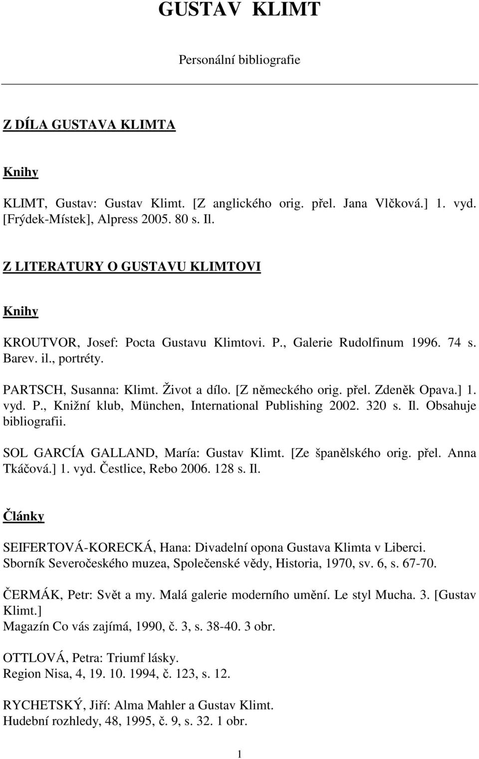 Zdeněk Opava.] 1. vyd. P., Knižní klub, München, International Publishing 2002. 320 s. Il. Obsahuje bibliografii. SOL GARCÍA GALLAND, María: Gustav Klimt. [Ze španělského orig. přel. Anna Tkáčová.] 1. vyd. Čestlice, Rebo 2006.